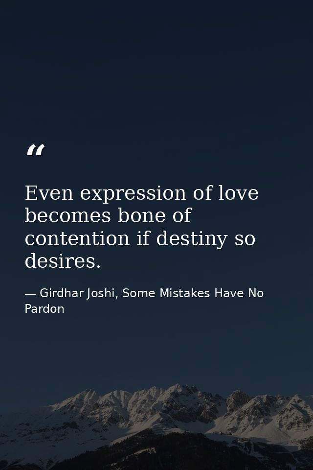 Even expression of love becomes bone of contention if destiny so desires. — Girdhar Joshi, Some Mistakes Have No Pardon