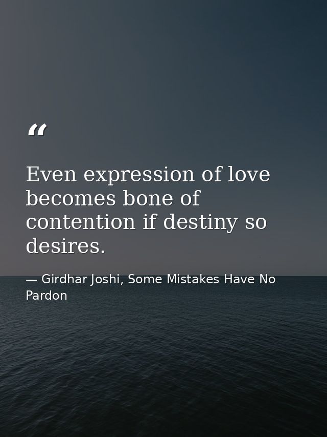 Even expression of love becomes bone of contention if destiny so desires. — Girdhar Joshi, Some Mistakes Have No Pardon