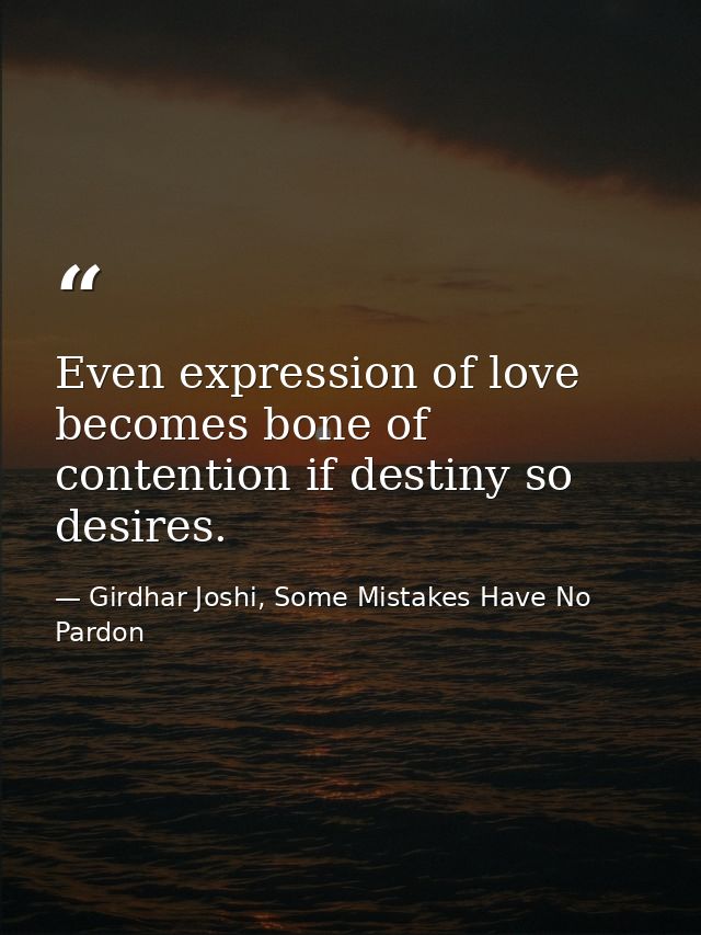 Even expression of love becomes bone of contention if destiny so desires. — Girdhar Joshi, Some Mistakes Have No Pardon