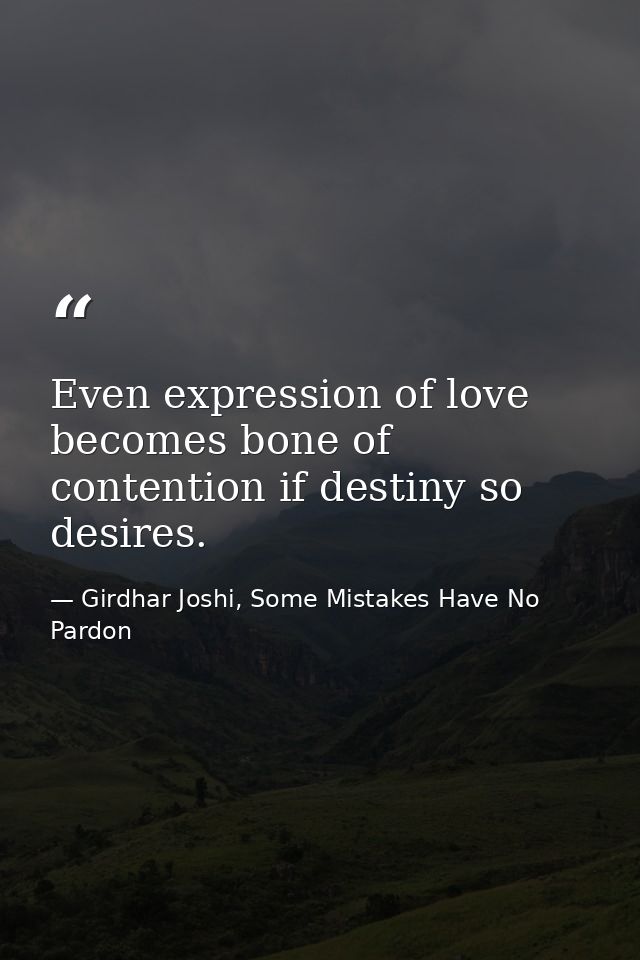 Even expression of love becomes bone of contention if destiny so desires. — Girdhar Joshi, Some Mistakes Have No Pardon