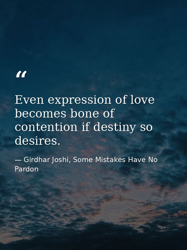 Even expression of love becomes bone of contention if destiny so desires. — Girdhar Joshi, Some Mistakes Have No Pardon