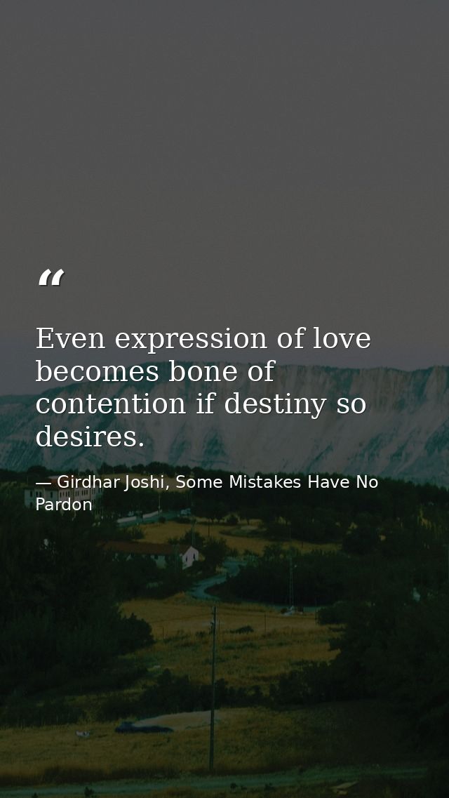 Even expression of love becomes bone of contention if destiny so desires. — Girdhar Joshi, Some Mistakes Have No Pardon