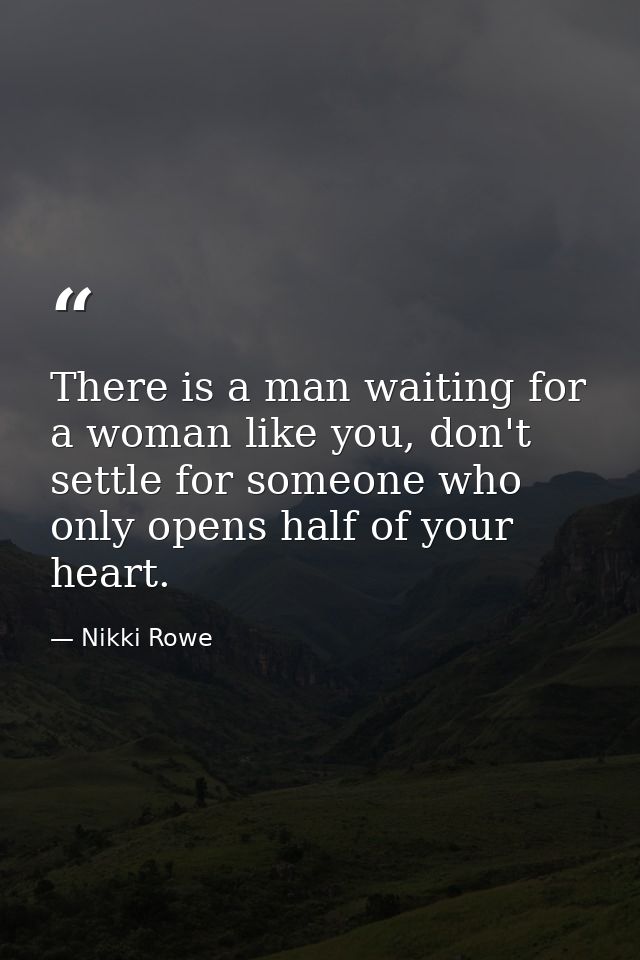 There is a man waiting for a woman like you, don't settle for someone who only opens half of your heart. — Nikki Rowe
