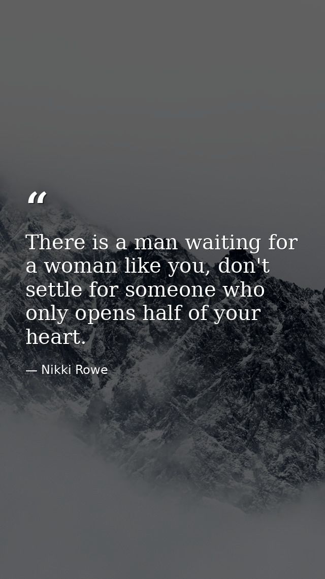 There is a man waiting for a woman like you, don't settle for someone who only opens half of your heart. — Nikki Rowe
