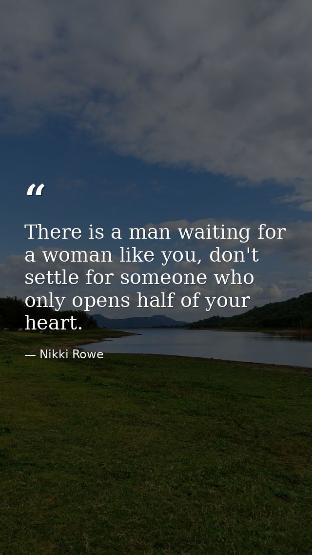 There is a man waiting for a woman like you, don't settle for someone who only opens half of your heart. — Nikki Rowe