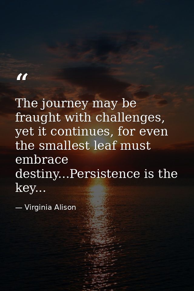 The journey may be fraught with challenges, yet it continues, for even the smallest leaf must embrace destiny...Persiste — Virginia Alison