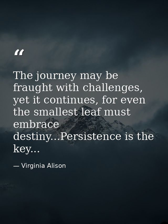 The journey may be fraught with challenges, yet it continues, for even the smallest leaf must embrace destiny...Persiste — Virginia Alison