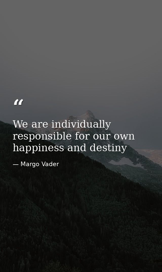 We are individually responsible for our own happiness and destiny — Margo Vader