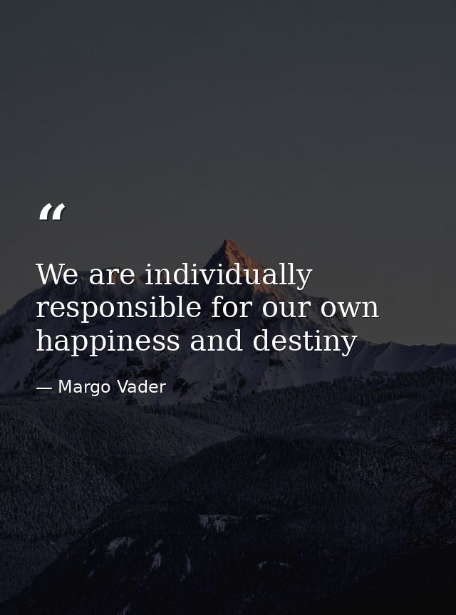 We are individually responsible for our own happiness and destiny — Margo Vader