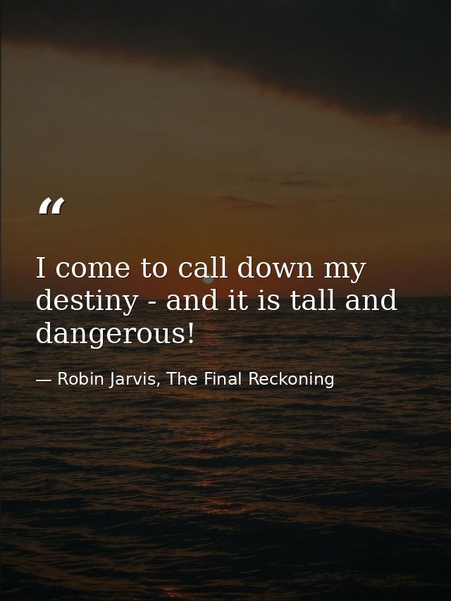 I come to call down my destiny - and it is tall and dangerous! — Robin Jarvis, The Final Reckoning