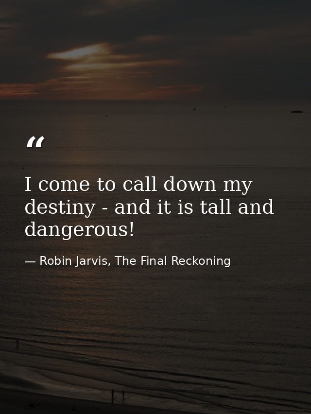 I come to call down my destiny - and it is tall and dangerous! — Robin Jarvis, The Final Reckoning