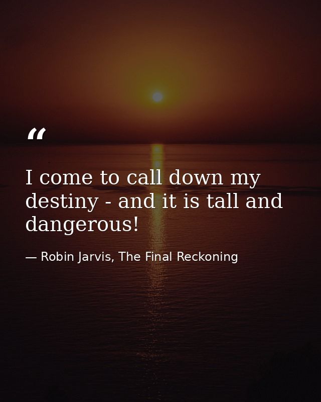 I come to call down my destiny - and it is tall and dangerous! — Robin Jarvis, The Final Reckoning