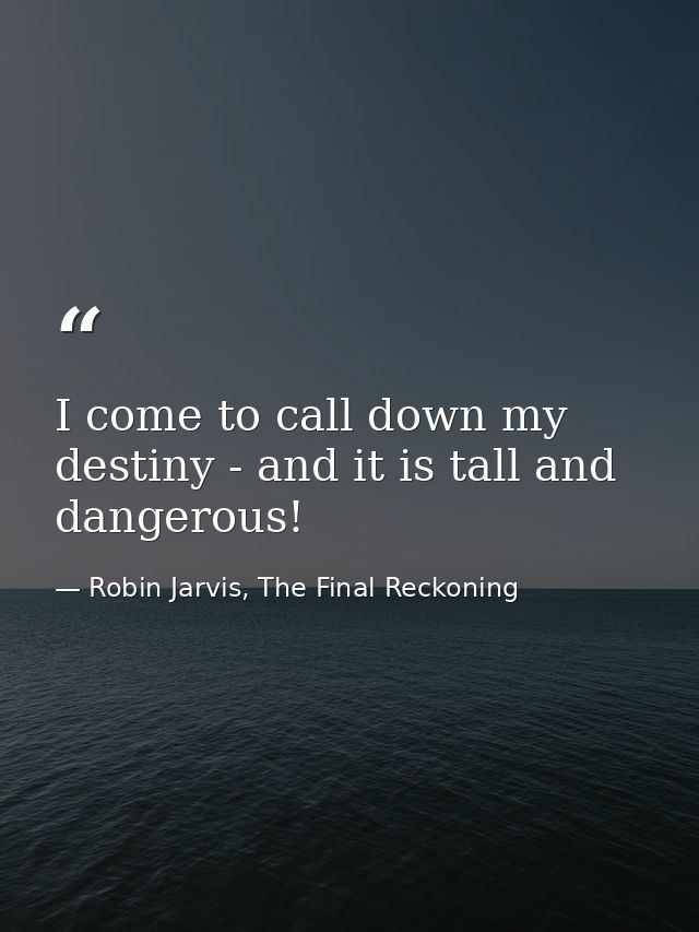 I come to call down my destiny - and it is tall and dangerous! — Robin Jarvis, The Final Reckoning