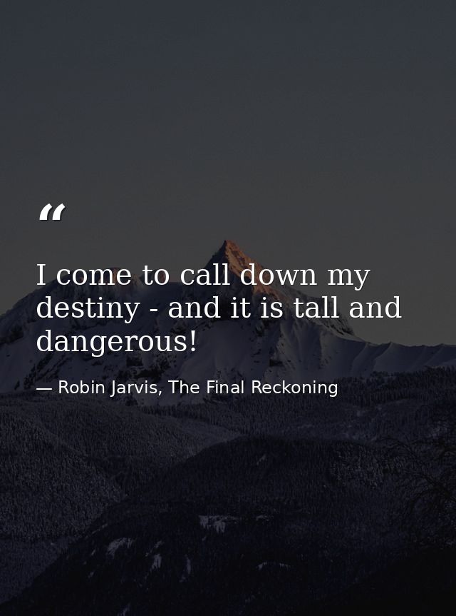 I come to call down my destiny - and it is tall and dangerous! — Robin Jarvis, The Final Reckoning