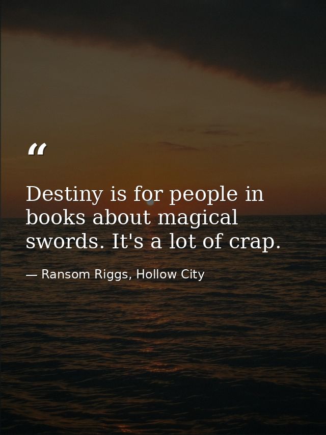 Destiny is for people in books about magical swords. It's a lot of crap. — Ransom Riggs, Hollow City