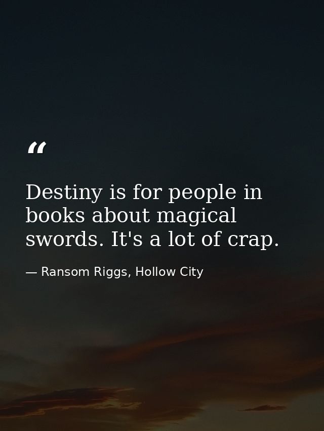 Destiny is for people in books about magical swords. It's a lot of crap. — Ransom Riggs, Hollow City