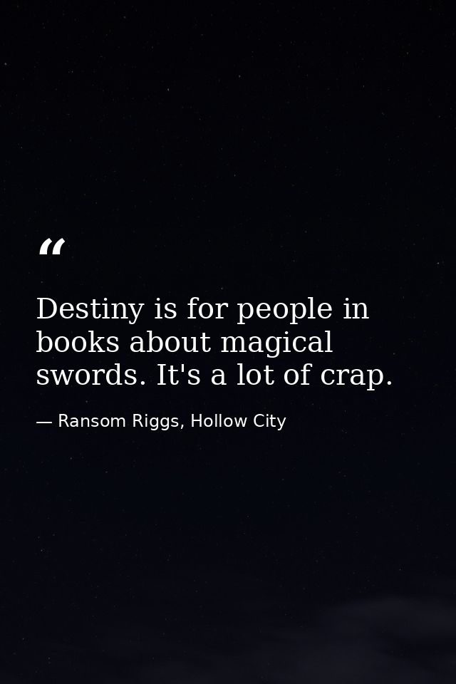 Destiny is for people in books about magical swords. It's a lot of crap. — Ransom Riggs, Hollow City