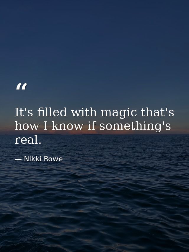 It's filled with magic that's how I know if something's real. — Nikki Rowe