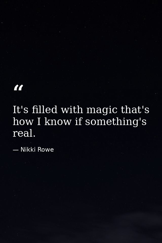 It's filled with magic that's how I know if something's real. — Nikki Rowe