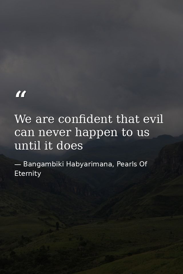 We are confident that evil can never happen to us until it does — Bangambiki Habyarimana, Pearls Of Eternity