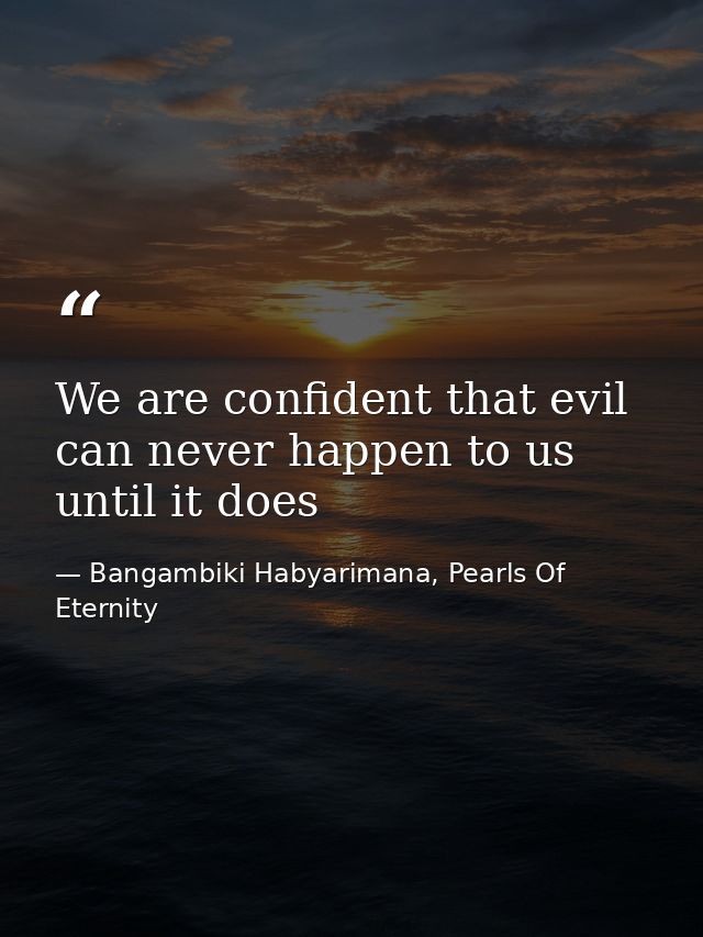 We are confident that evil can never happen to us until it does — Bangambiki Habyarimana, Pearls Of Eternity