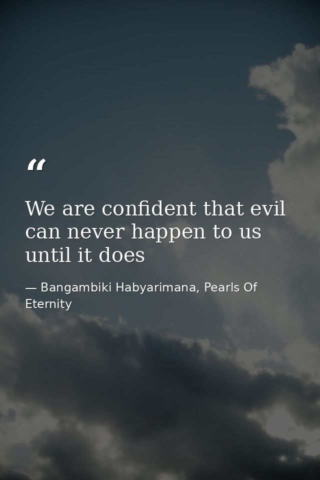 We are confident that evil can never happen to us until it does — Bangambiki Habyarimana, Pearls Of Eternity