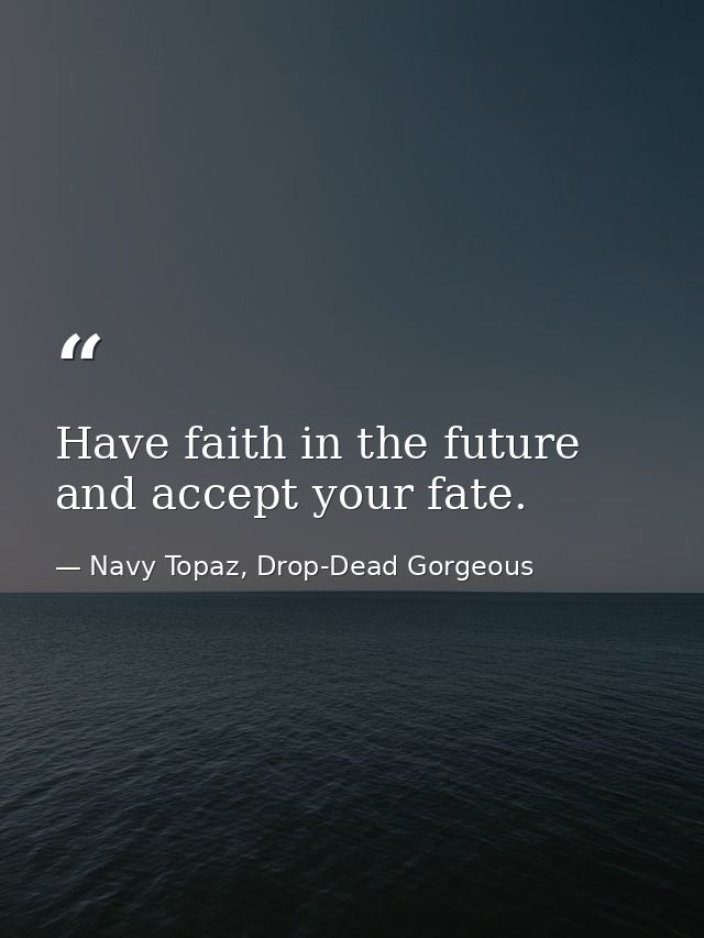 Have faith in the future and accept your fate. — Navy Topaz, Drop-Dead Gorgeous