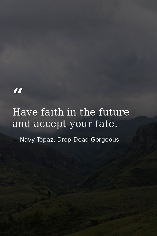 Have faith in the future and accept your fate. — Navy Topaz, Drop-Dead Gorgeous