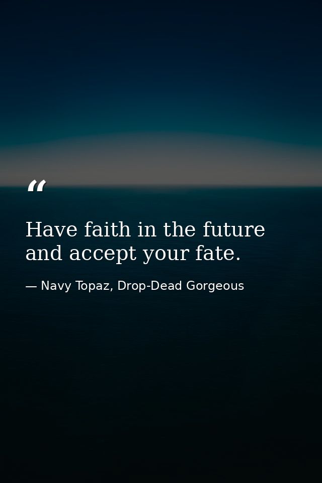 Have faith in the future and accept your fate. — Navy Topaz, Drop-Dead Gorgeous