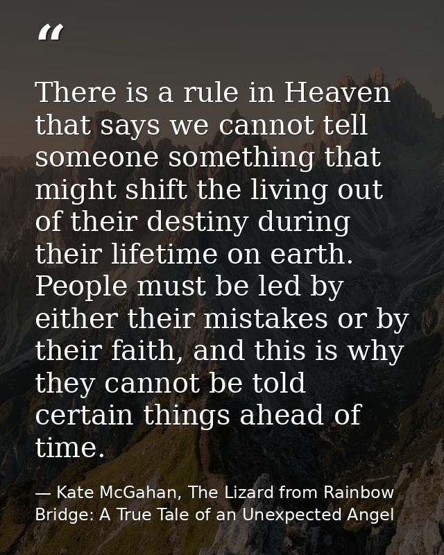 There is a rule in Heaven that says we cannot tell someone something that might shift the living out of their destiny du — Kate McGahan, The Lizard from Rainbow Bridge: A True Tale of an Unexpected Angel