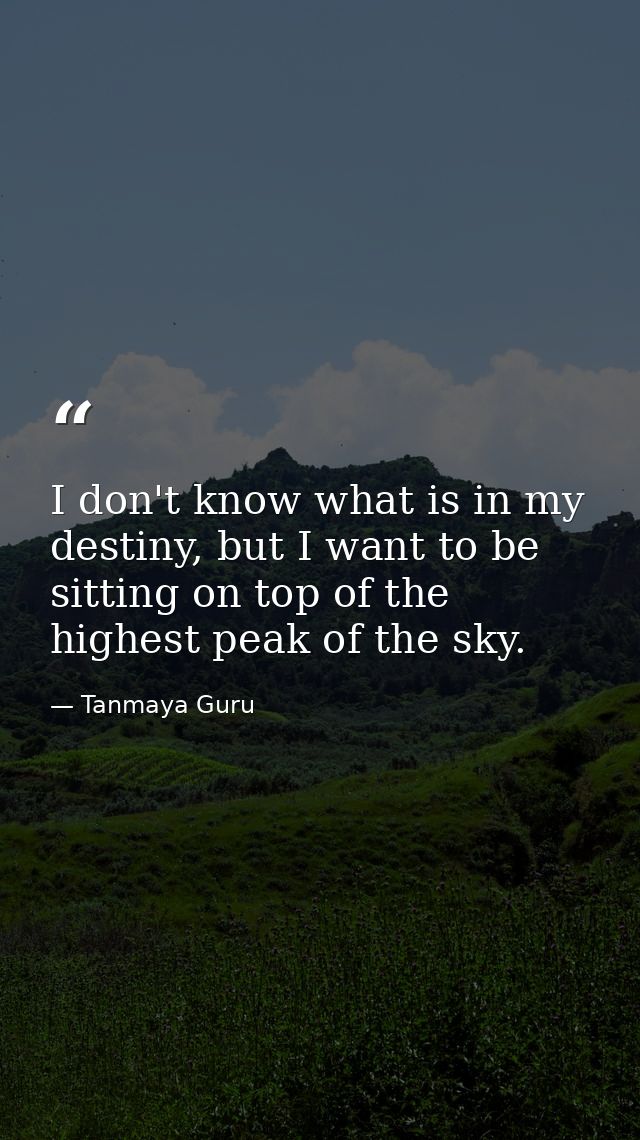 I don't know what is in my destiny, but I want to be sitting on top of the highest peak of the sky. — Tanmaya Guru