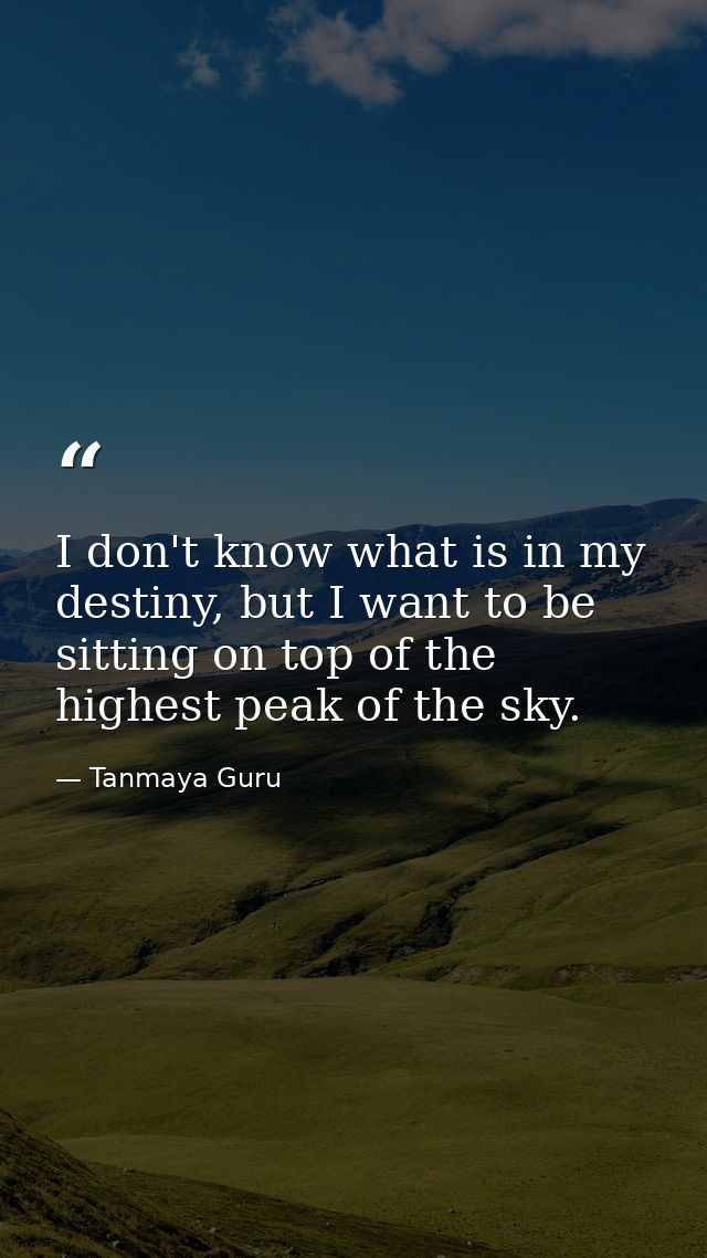 I don't know what is in my destiny, but I want to be sitting on top of the highest peak of the sky. — Tanmaya Guru