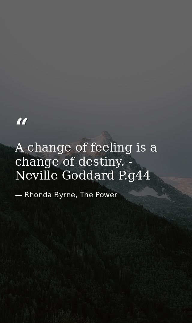 A change of feeling is a change of destiny. - Neville Goddard P.g44 — Rhonda Byrne, The Power