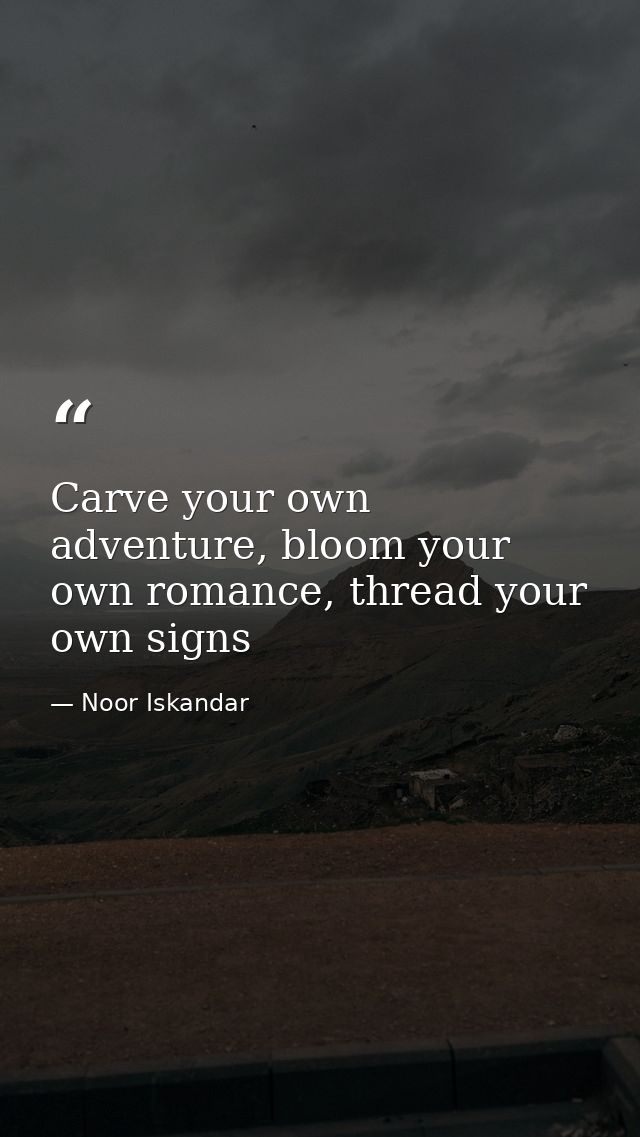 Carve your own adventure, bloom your own romance, thread your own signs — Noor Iskandar