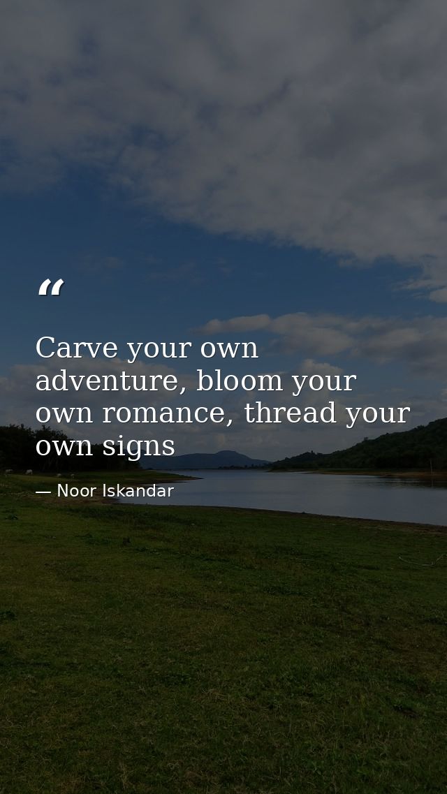 Carve your own adventure, bloom your own romance, thread your own signs — Noor Iskandar
