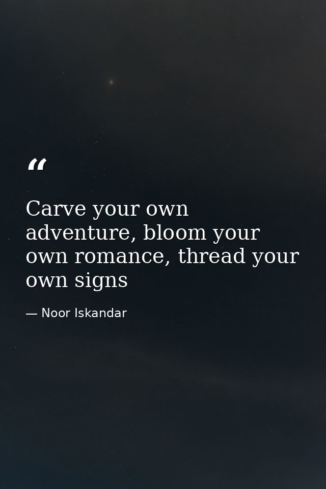 Carve your own adventure, bloom your own romance, thread your own signs — Noor Iskandar