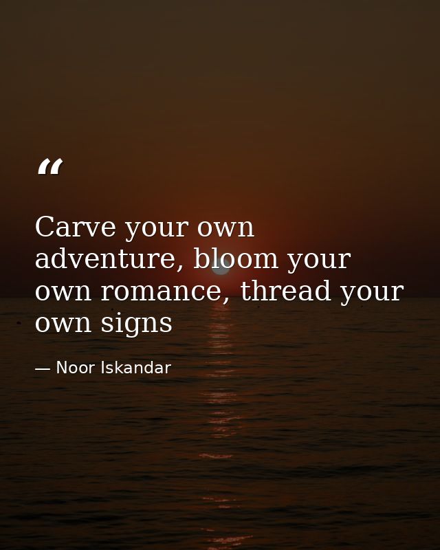 Carve your own adventure, bloom your own romance, thread your own signs — Noor Iskandar