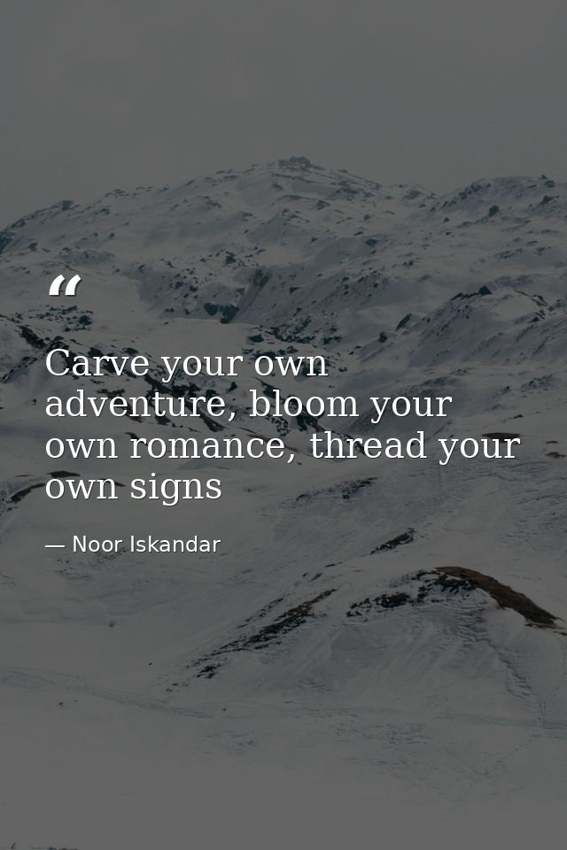 Carve your own adventure, bloom your own romance, thread your own signs — Noor Iskandar