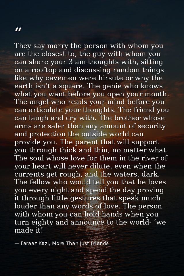 They say marry the person with whom you are the closest to, the guy with whom you can share your 3 am thoughts with, sit — Faraaz Kazi, More Than Just Friends