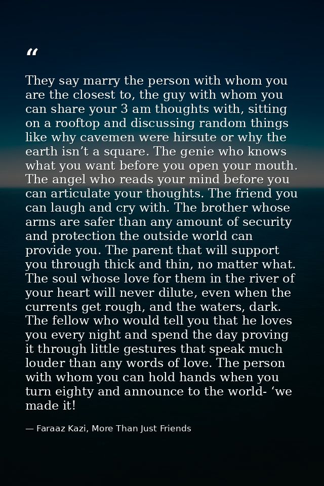 They say marry the person with whom you are the closest to, the guy with whom you can share your 3 am thoughts with, sit — Faraaz Kazi, More Than Just Friends