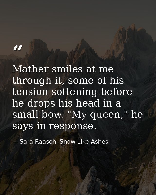Mather smiles at me through it, some of his tension softening before he drops his head in a small bow. "My queen," he sa — Sara Raasch, Snow Like Ashes