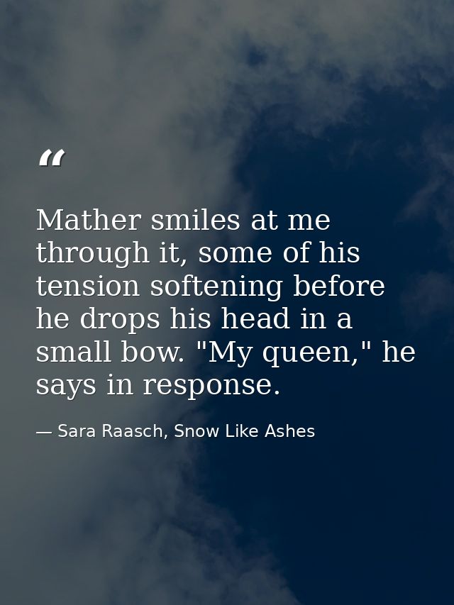 Mather smiles at me through it, some of his tension softening before he drops his head in a small bow. "My queen," he sa — Sara Raasch, Snow Like Ashes