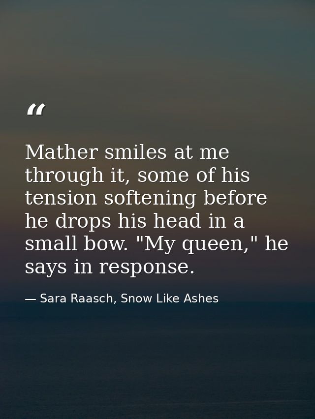 Mather smiles at me through it, some of his tension softening before he drops his head in a small bow. "My queen," he sa — Sara Raasch, Snow Like Ashes