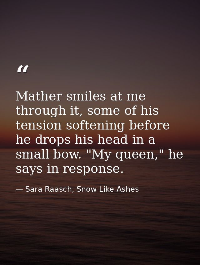 Mather smiles at me through it, some of his tension softening before he drops his head in a small bow. "My queen," he sa — Sara Raasch, Snow Like Ashes