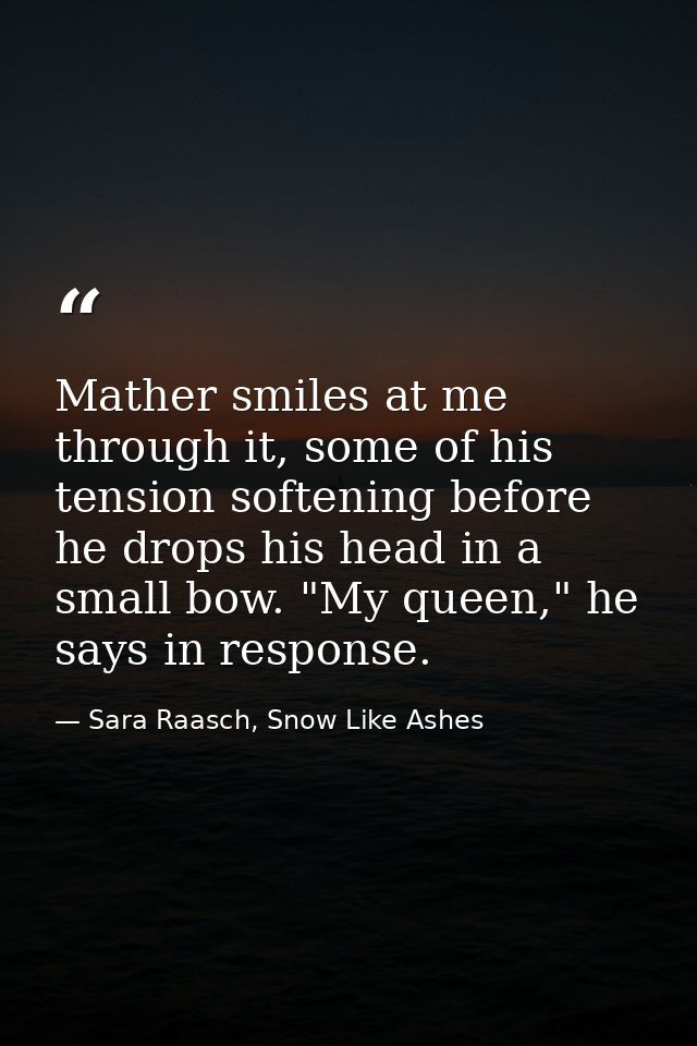 Mather smiles at me through it, some of his tension softening before he drops his head in a small bow. "My queen," he sa — Sara Raasch, Snow Like Ashes