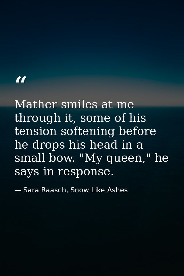 Mather smiles at me through it, some of his tension softening before he drops his head in a small bow. "My queen," he sa — Sara Raasch, Snow Like Ashes