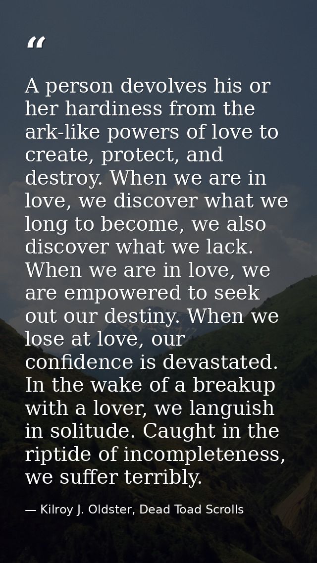 A person devolves his or her hardiness from the ark-like powers of love to create, protect, and destroy. When we are in  — Kilroy J. Oldster, Dead Toad Scrolls