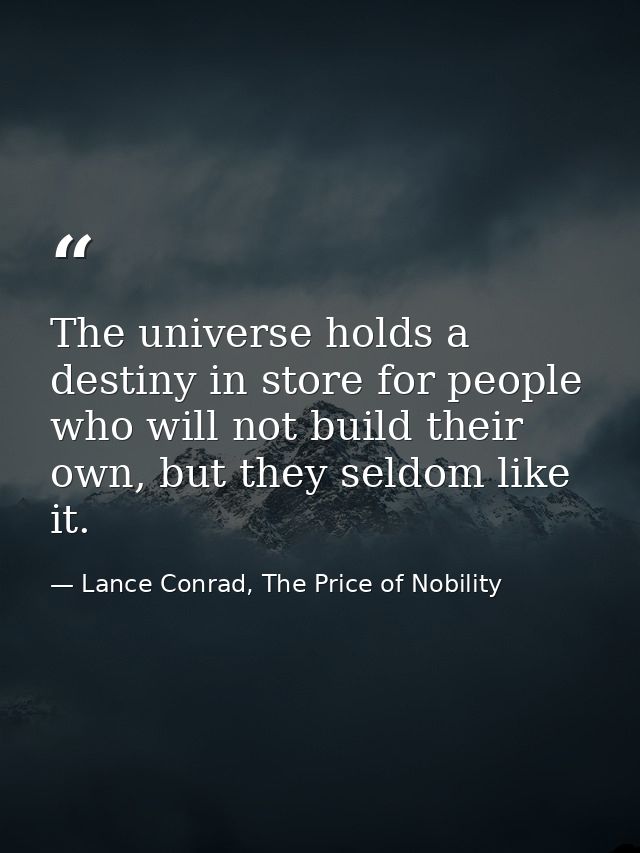 The universe holds a destiny in store for people who will not build their own, but they seldom like it. — Lance Conrad, The Price of Nobility
