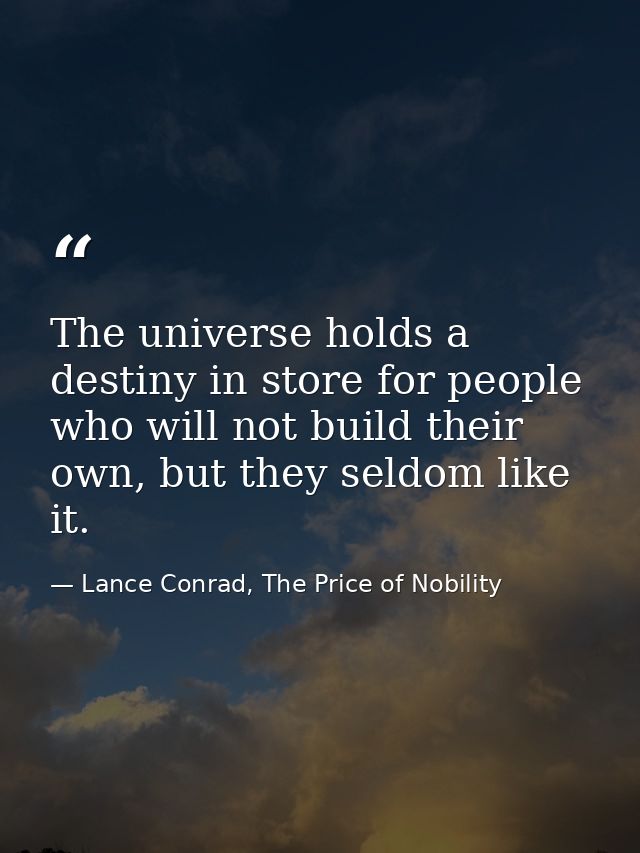 The universe holds a destiny in store for people who will not build their own, but they seldom like it. — Lance Conrad, The Price of Nobility