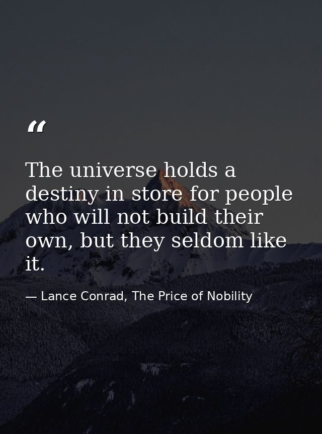 The universe holds a destiny in store for people who will not build their own, but they seldom like it. — Lance Conrad, The Price of Nobility
